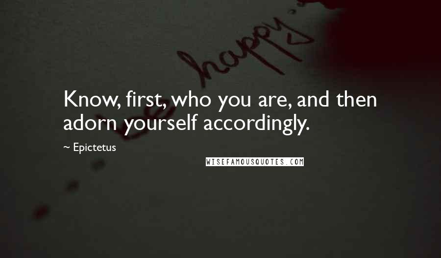 Epictetus Quotes: Know, first, who you are, and then adorn yourself accordingly.