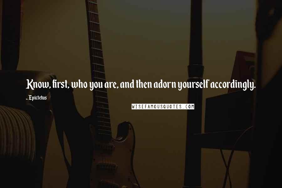 Epictetus Quotes: Know, first, who you are, and then adorn yourself accordingly.