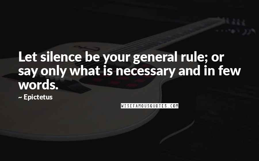 Epictetus Quotes: Let silence be your general rule; or say only what is necessary and in few words.