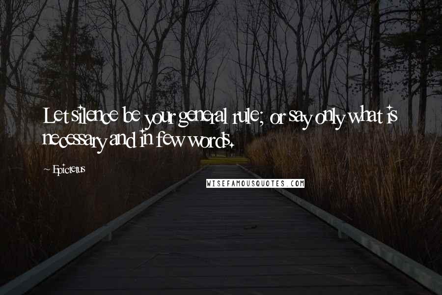 Epictetus Quotes: Let silence be your general rule; or say only what is necessary and in few words.