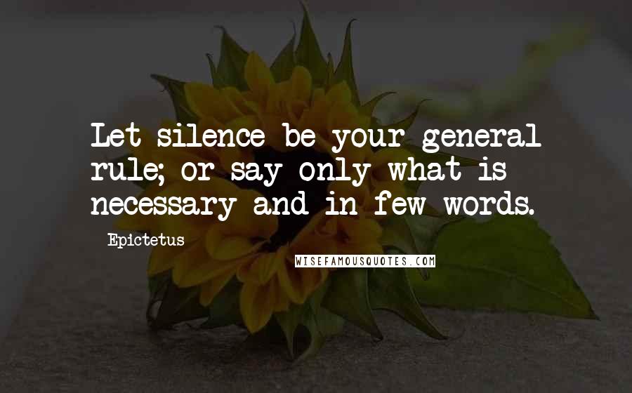 Epictetus Quotes: Let silence be your general rule; or say only what is necessary and in few words.