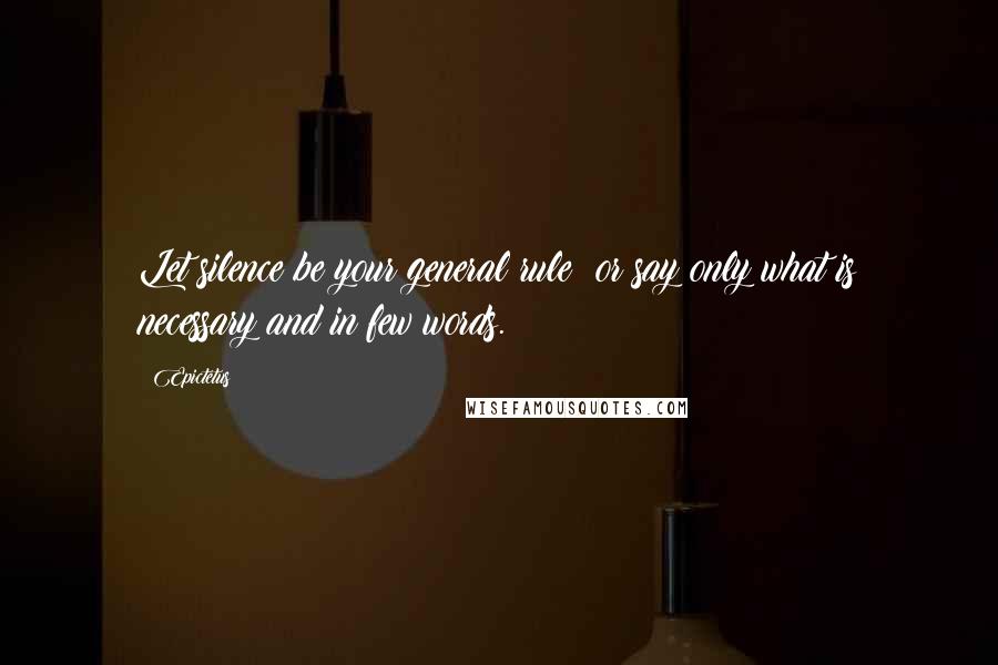 Epictetus Quotes: Let silence be your general rule; or say only what is necessary and in few words.