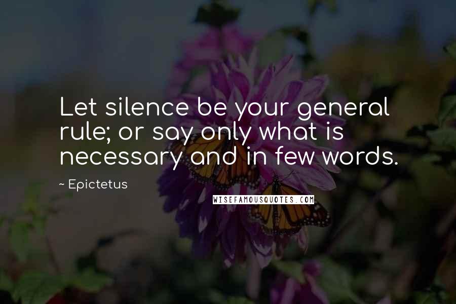Epictetus Quotes: Let silence be your general rule; or say only what is necessary and in few words.