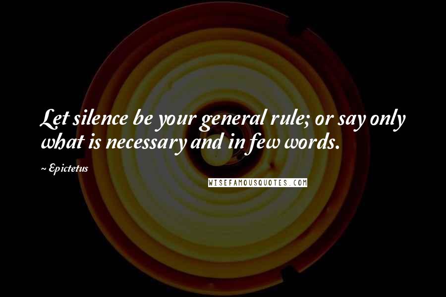 Epictetus Quotes: Let silence be your general rule; or say only what is necessary and in few words.