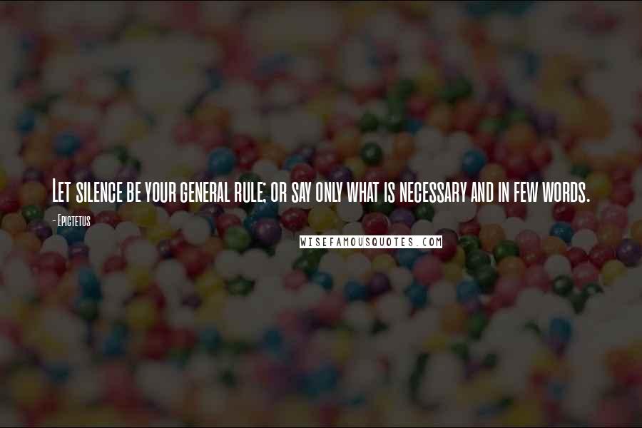 Epictetus Quotes: Let silence be your general rule; or say only what is necessary and in few words.
