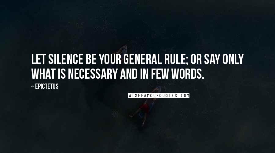 Epictetus Quotes: Let silence be your general rule; or say only what is necessary and in few words.