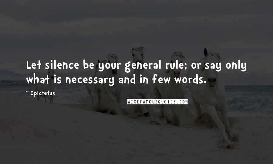 Epictetus Quotes: Let silence be your general rule; or say only what is necessary and in few words.