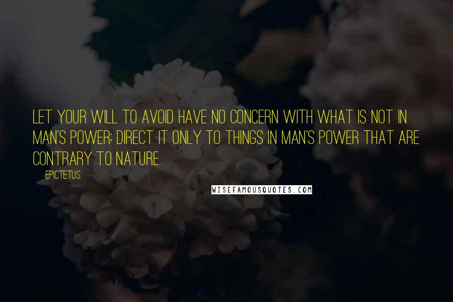 Epictetus Quotes: Let your will to avoid have no concern with what is not in man's power; direct it only to things in man's power that are contrary to nature.