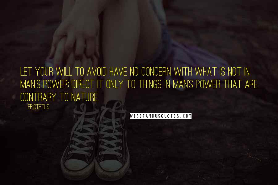 Epictetus Quotes: Let your will to avoid have no concern with what is not in man's power; direct it only to things in man's power that are contrary to nature.