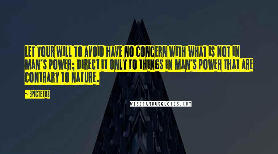 Epictetus Quotes: Let your will to avoid have no concern with what is not in man's power; direct it only to things in man's power that are contrary to nature.