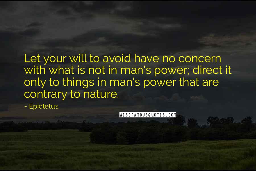 Epictetus Quotes: Let your will to avoid have no concern with what is not in man's power; direct it only to things in man's power that are contrary to nature.