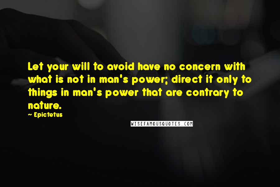 Epictetus Quotes: Let your will to avoid have no concern with what is not in man's power; direct it only to things in man's power that are contrary to nature.