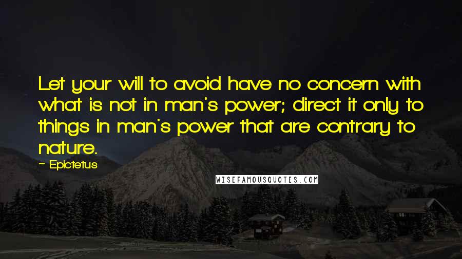 Epictetus Quotes: Let your will to avoid have no concern with what is not in man's power; direct it only to things in man's power that are contrary to nature.