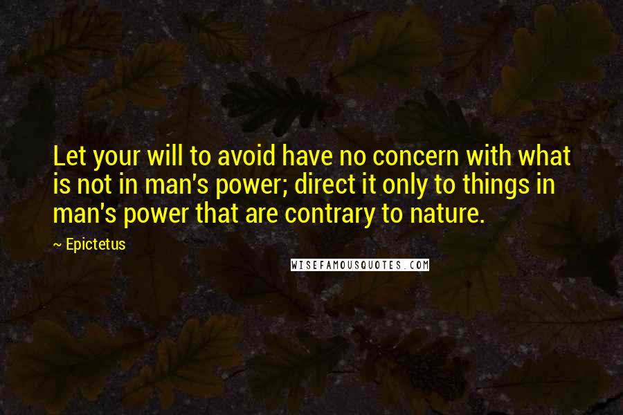 Epictetus Quotes: Let your will to avoid have no concern with what is not in man's power; direct it only to things in man's power that are contrary to nature.