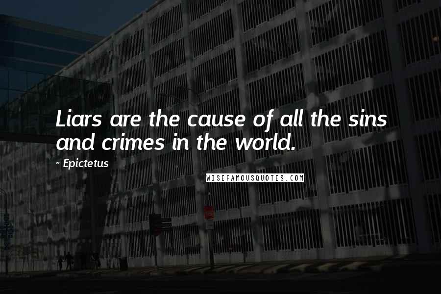 Epictetus Quotes: Liars are the cause of all the sins and crimes in the world.