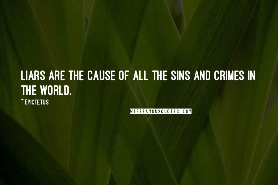 Epictetus Quotes: Liars are the cause of all the sins and crimes in the world.