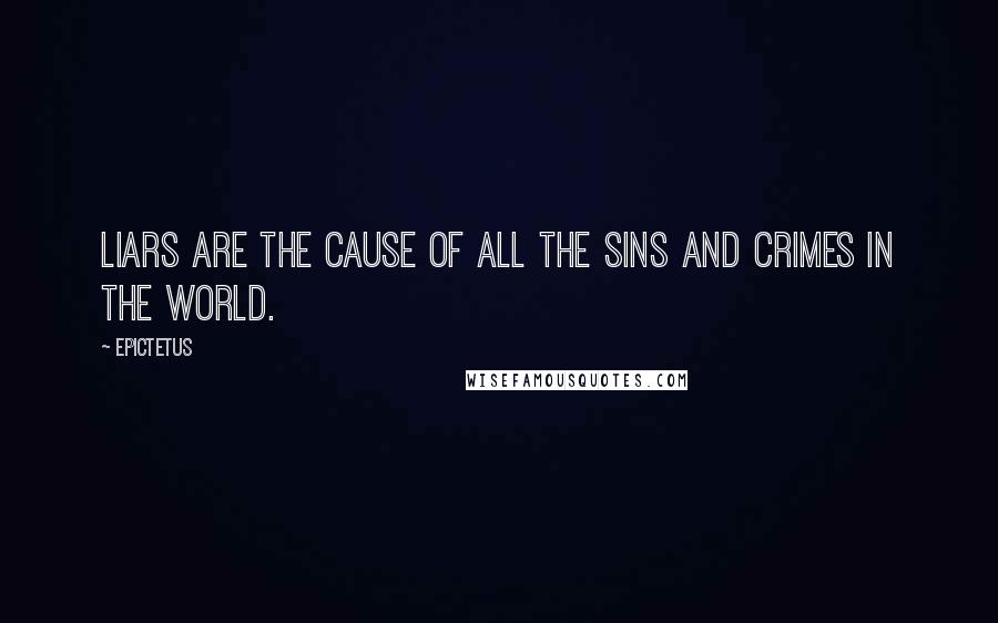 Epictetus Quotes: Liars are the cause of all the sins and crimes in the world.