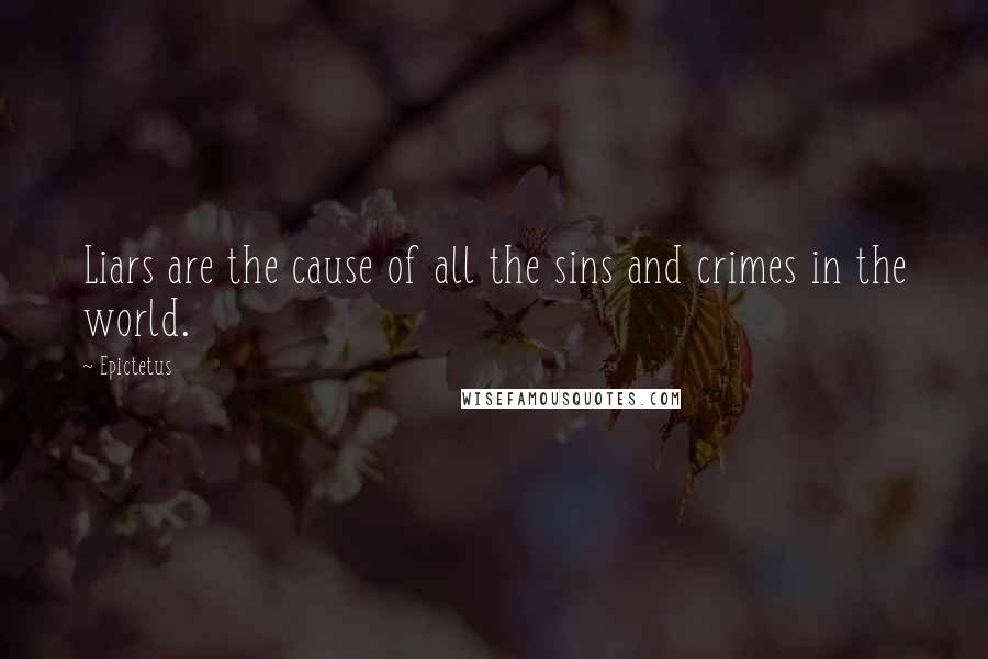 Epictetus Quotes: Liars are the cause of all the sins and crimes in the world.