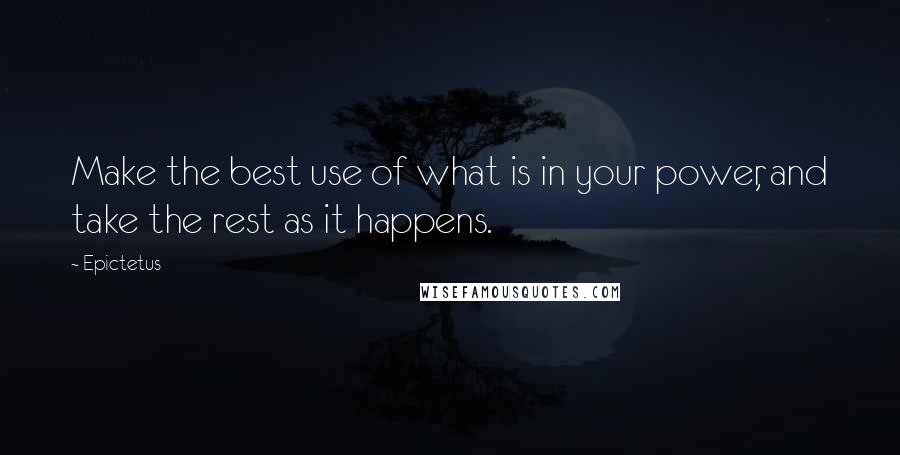 Epictetus Quotes: Make the best use of what is in your power, and take the rest as it happens.