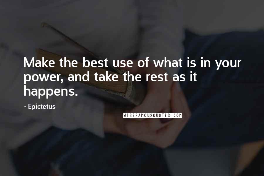 Epictetus Quotes: Make the best use of what is in your power, and take the rest as it happens.