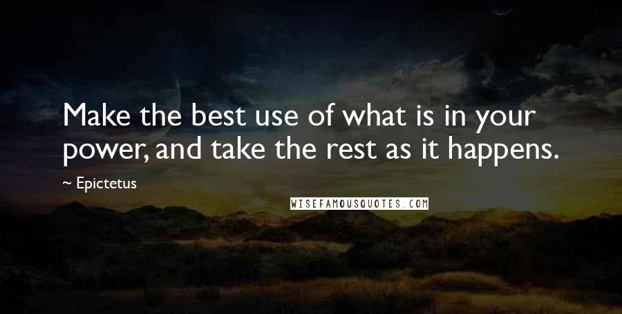 Epictetus Quotes: Make the best use of what is in your power, and take the rest as it happens.