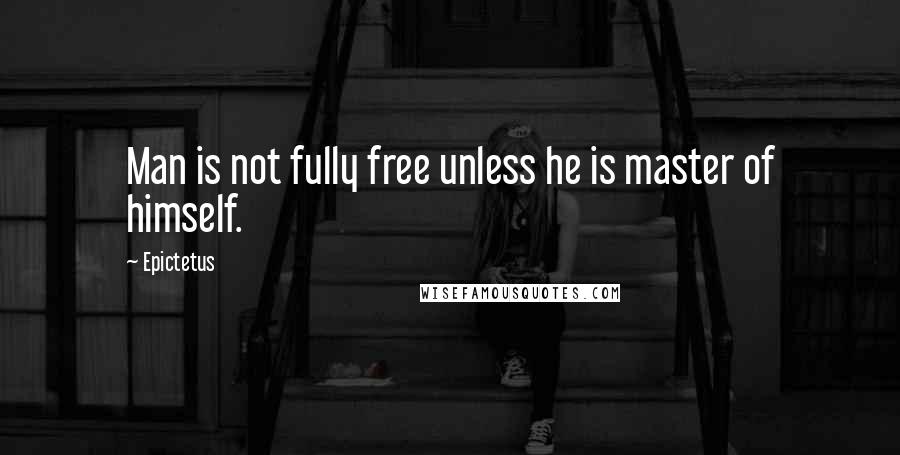 Epictetus Quotes: Man is not fully free unless he is master of himself.