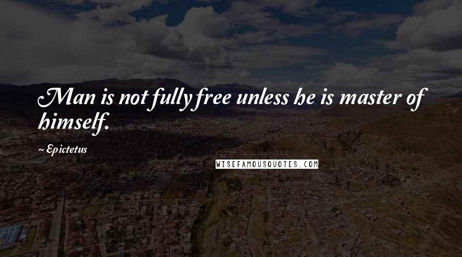 Epictetus Quotes: Man is not fully free unless he is master of himself.