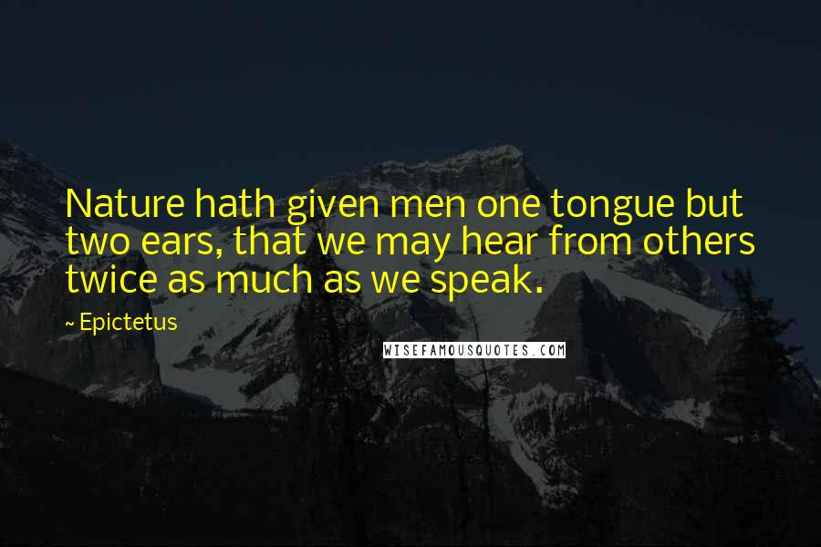 Epictetus Quotes: Nature hath given men one tongue but two ears, that we may hear from others twice as much as we speak.