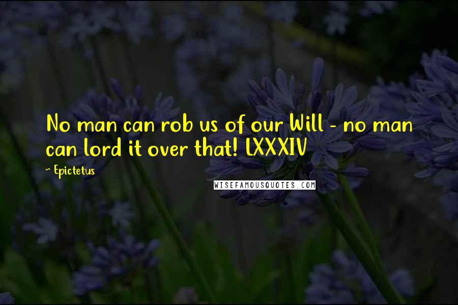 Epictetus Quotes: No man can rob us of our Will - no man can lord it over that! LXXXIV