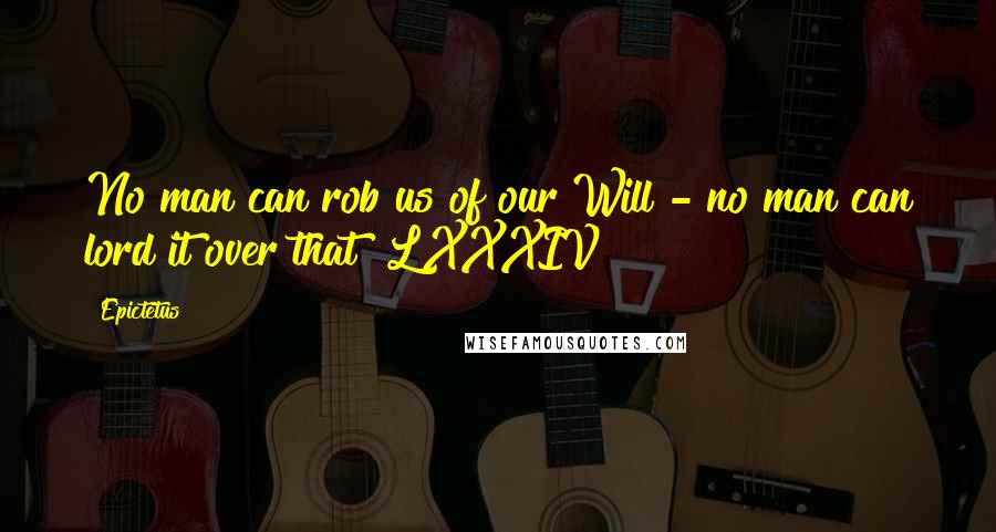 Epictetus Quotes: No man can rob us of our Will - no man can lord it over that! LXXXIV