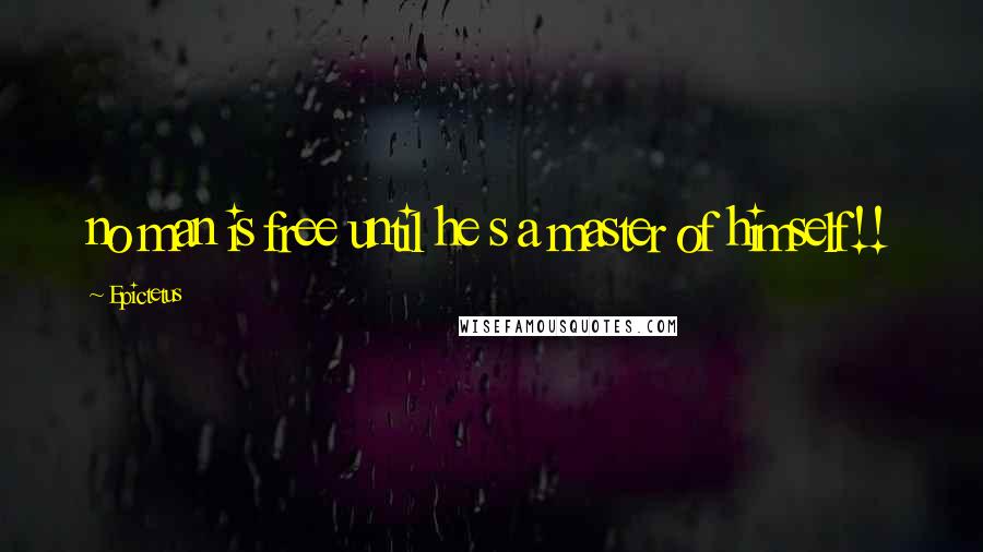 Epictetus Quotes: no man is free until he s a master of himself!!