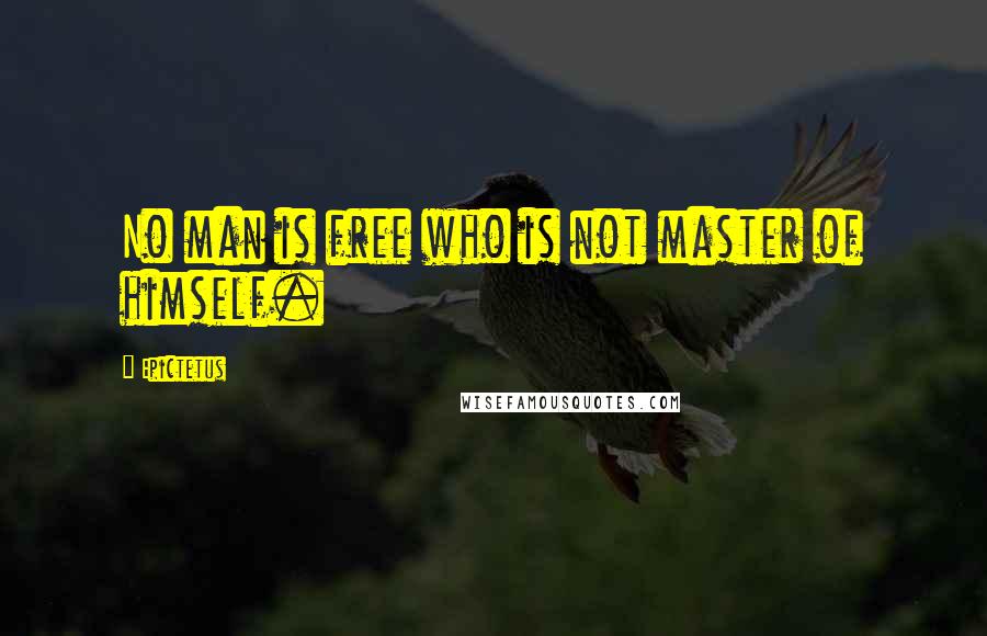 Epictetus Quotes: No man is free who is not master of himself.