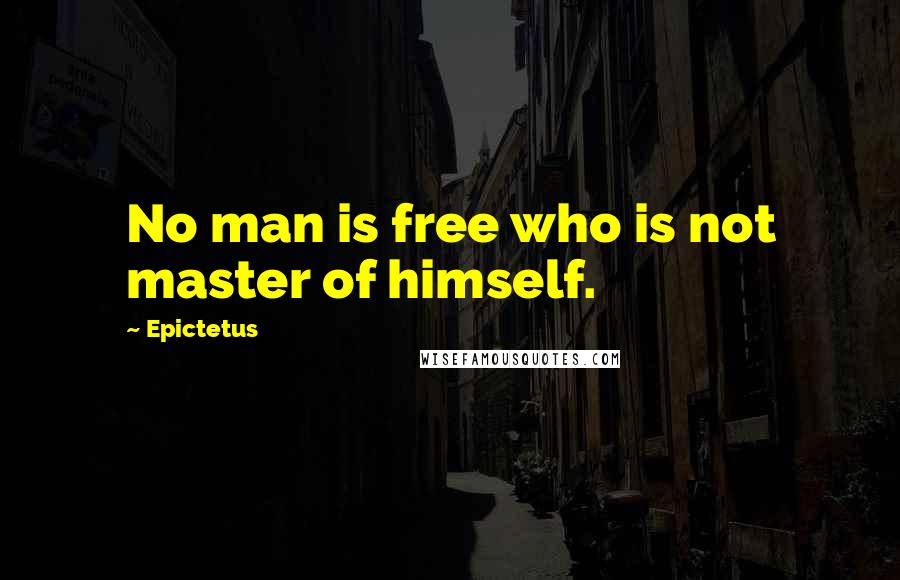 Epictetus Quotes: No man is free who is not master of himself.
