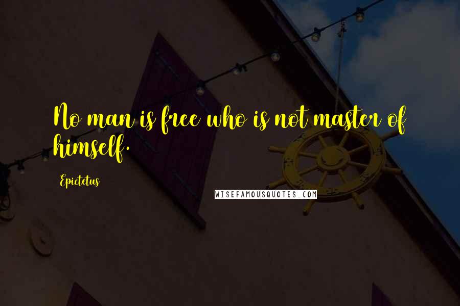 Epictetus Quotes: No man is free who is not master of himself.