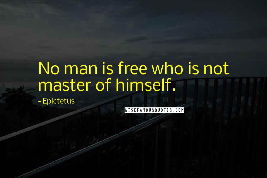 Epictetus Quotes: No man is free who is not master of himself.