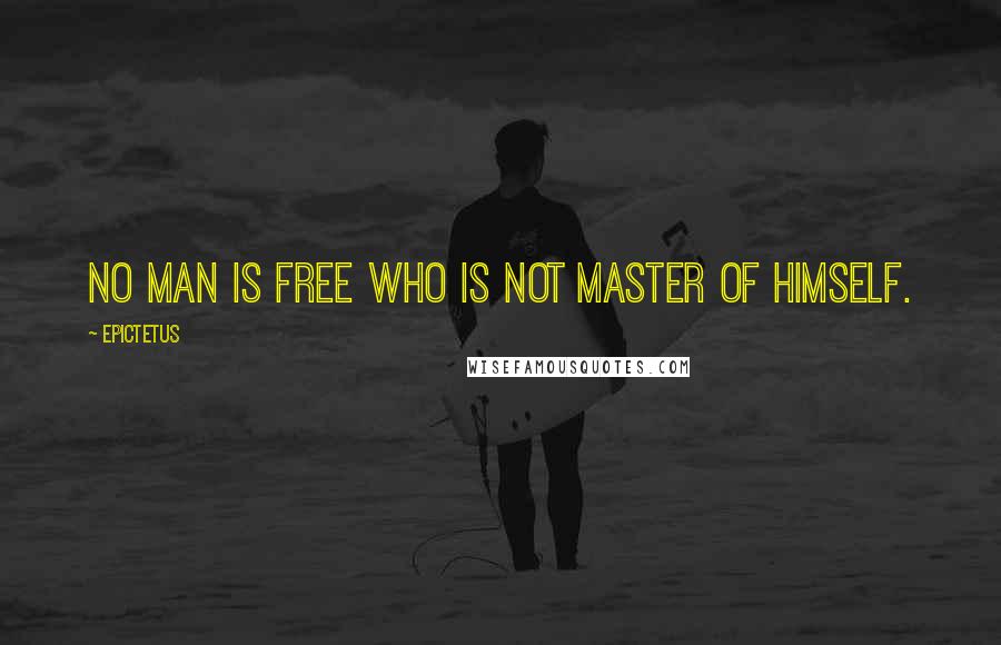 Epictetus Quotes: No man is free who is not master of himself.