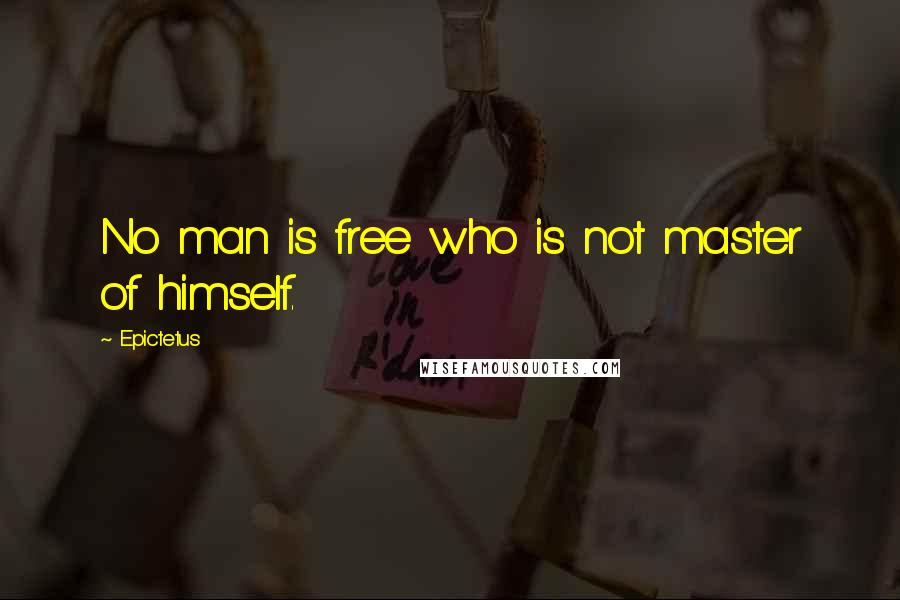 Epictetus Quotes: No man is free who is not master of himself.