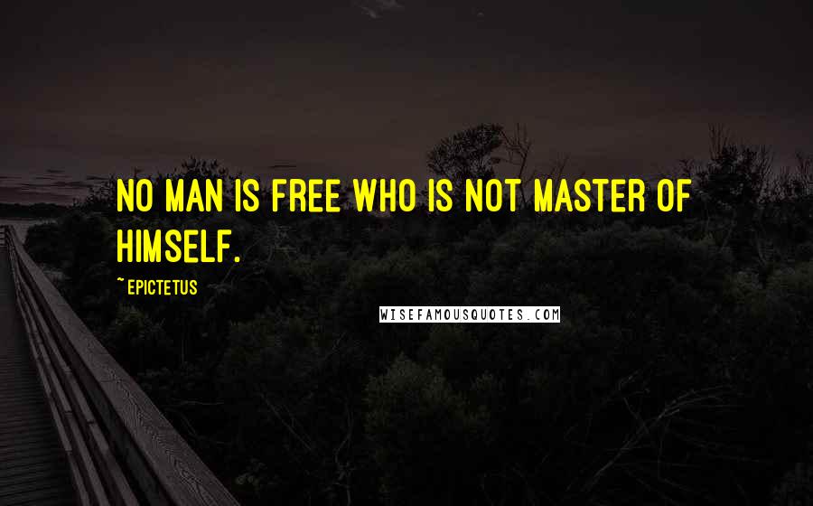 Epictetus Quotes: No man is free who is not master of himself.