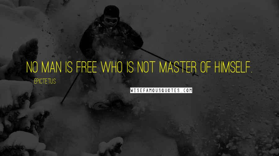 Epictetus Quotes: No man is free who is not master of himself.