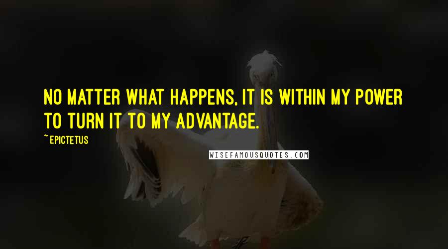 Epictetus Quotes: No matter what happens, it is within my power to turn it to my advantage.