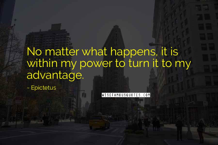 Epictetus Quotes: No matter what happens, it is within my power to turn it to my advantage.