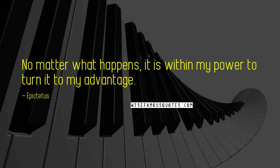 Epictetus Quotes: No matter what happens, it is within my power to turn it to my advantage.