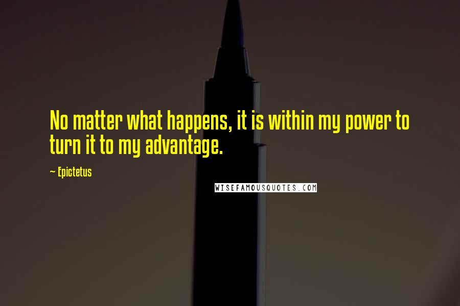 Epictetus Quotes: No matter what happens, it is within my power to turn it to my advantage.