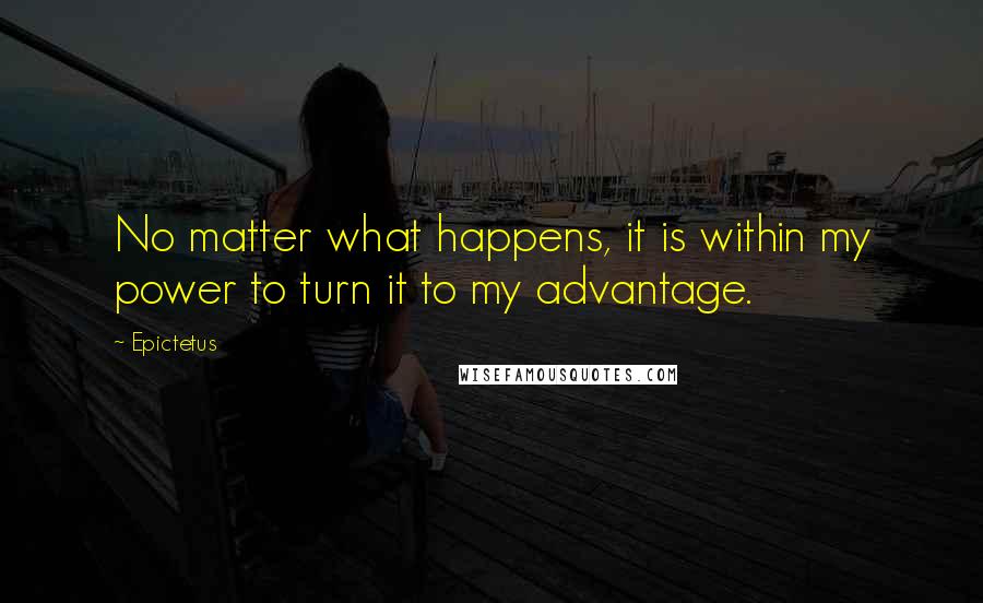 Epictetus Quotes: No matter what happens, it is within my power to turn it to my advantage.