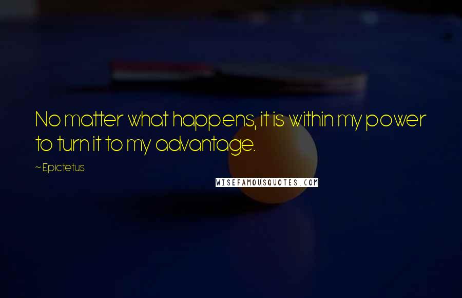 Epictetus Quotes: No matter what happens, it is within my power to turn it to my advantage.