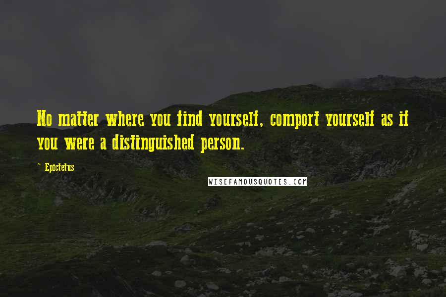 Epictetus Quotes: No matter where you find yourself, comport yourself as if you were a distinguished person.