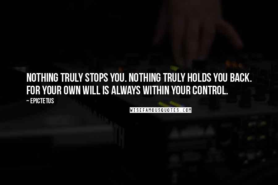 Epictetus Quotes: Nothing truly stops you. Nothing truly holds you back. For your own will is always within your control.