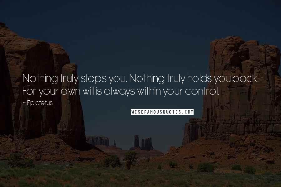 Epictetus Quotes: Nothing truly stops you. Nothing truly holds you back. For your own will is always within your control.