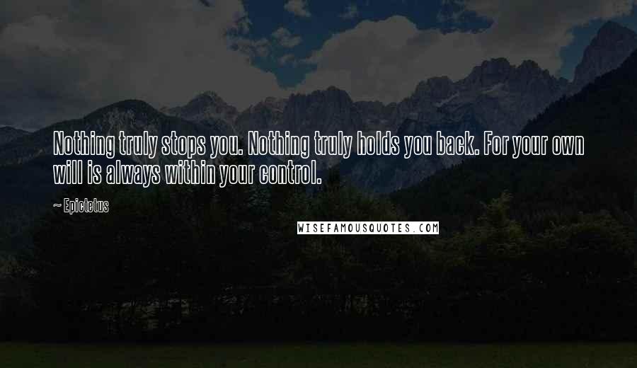 Epictetus Quotes: Nothing truly stops you. Nothing truly holds you back. For your own will is always within your control.