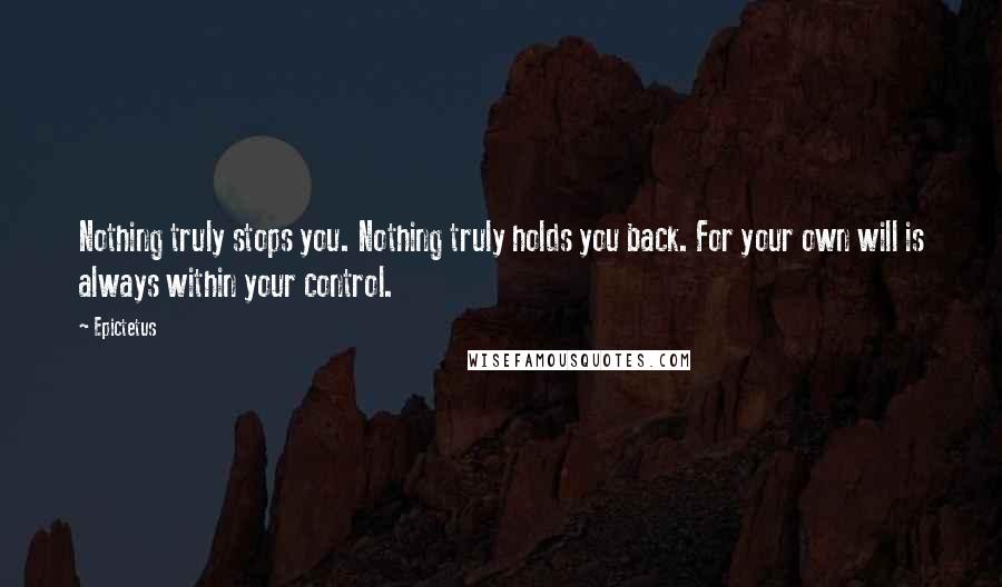 Epictetus Quotes: Nothing truly stops you. Nothing truly holds you back. For your own will is always within your control.